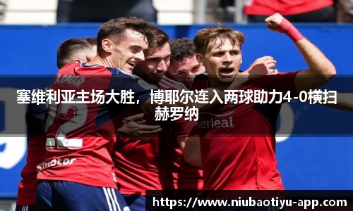 塞维利亚主场大胜，博耶尔连入两球助力4-0横扫赫罗纳